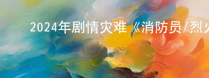 ﻿陈子模的个人主页,﻿2024年剧情灾难《消防员/烈火救援》BD韩语中英双字迅雷下载_电影天堂